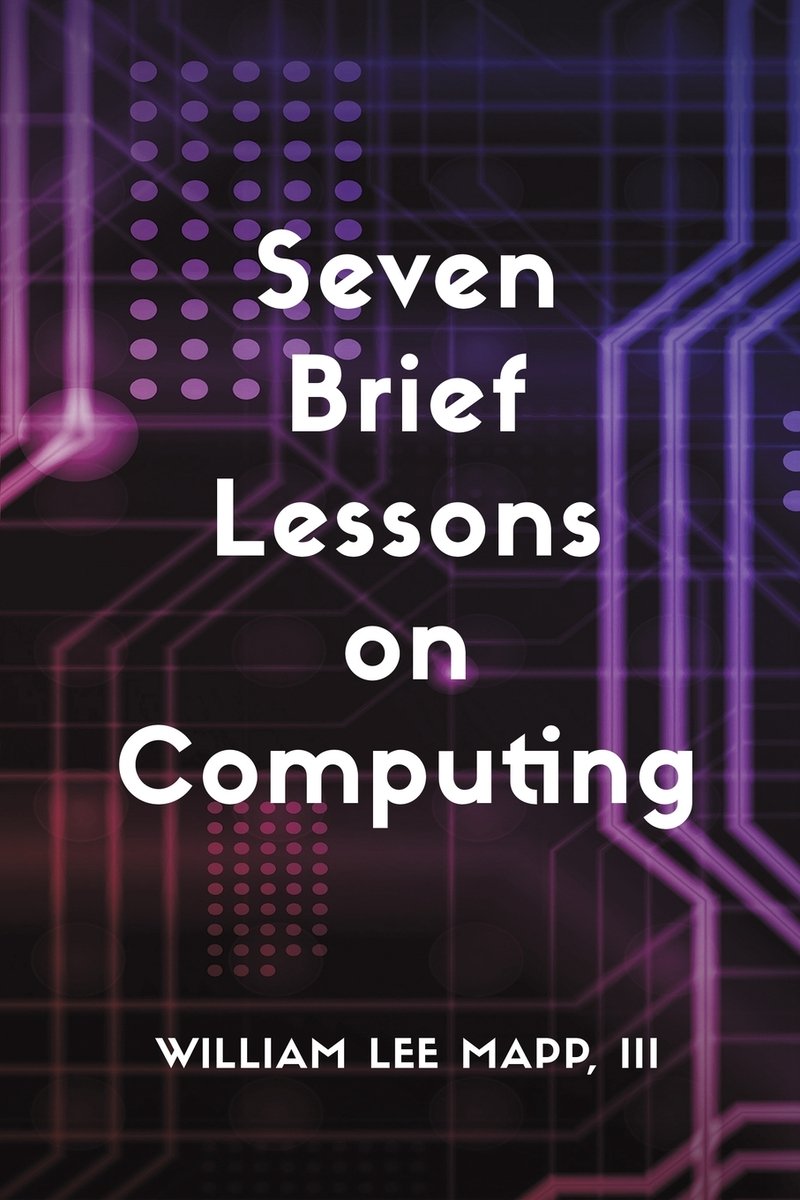 Seven Brief Lessons on Computing - William Lee Mapp, III