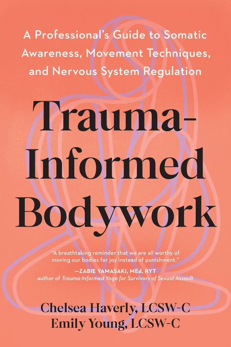 Trauma-Informed Bodywork: A Professional's Guide to Somatic Awareness, Movement Techniques, and Nervous System Regulation (Available 3/31)