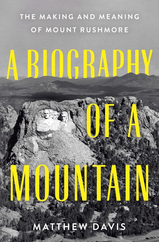 A Biography of a Mountain: The Making and Meaning of Mount Rushmore - Matthew Davis