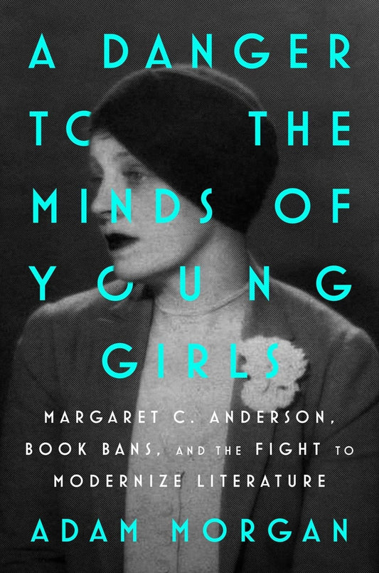 A Danger to the Minds of Young Girls: Margaret C. Anderson, Book Bans, and the Fight to Modernize Literature - Adam Morgan | Available 12/9