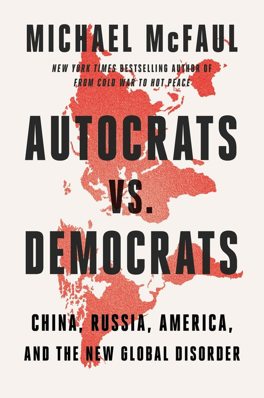 Autocrats vs. Democrats: China, Russia, America, and the New Global Disorder - Michael McFaul