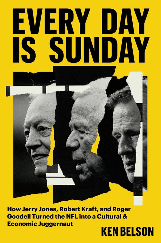 Every Day is Sunday: How Jerry Jones, Robert Kraft, and Roger Goodell Turned the NFL into a Cultural and Economic Juggernaut - Ken Belson