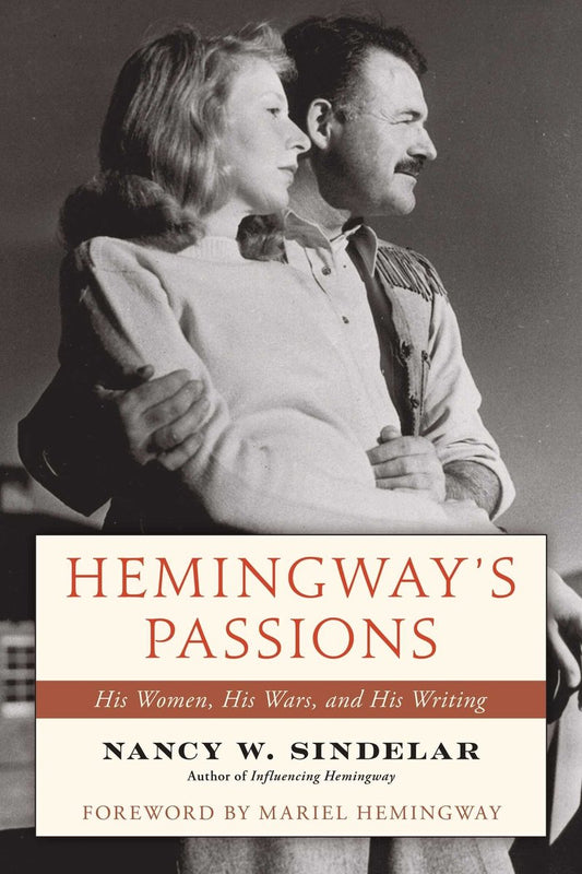 Hemingway's Passions: His Women, His Wars, and His Writing - Nancy W. Sindelar