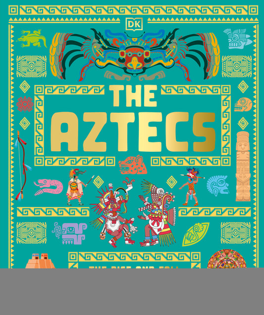 The Aztecs: The Rise and Fall of a Mighty Empire
