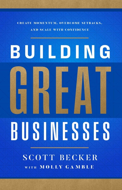 Building Great Businesses: Create Momentum, Overcome Setbacks, and Scale with Confidence
