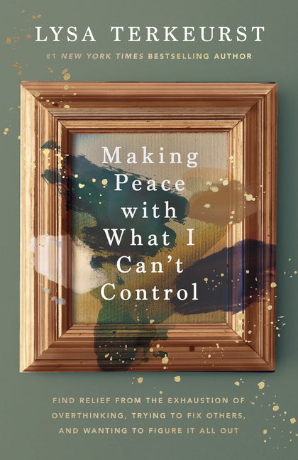Making Peace with What I Can't Control: Find Relief from the Exhaustion of Overthinking, Trying to Fix Others, and Wanting to Figure It All Out