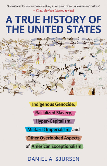A True History of the United States: Indigenous Genocide, Racialized Slavery, Hyper-Capitalism, Militarist Imperialism and Other Overlooked Aspects of A