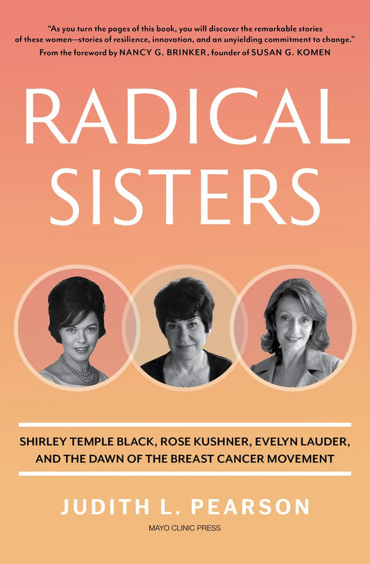 Radical Sisters: Shirley Temple Black, Rose Kushner, Evelyn Lauder, and the Dawn of the Breast Cancer Movement - Judith Pearson