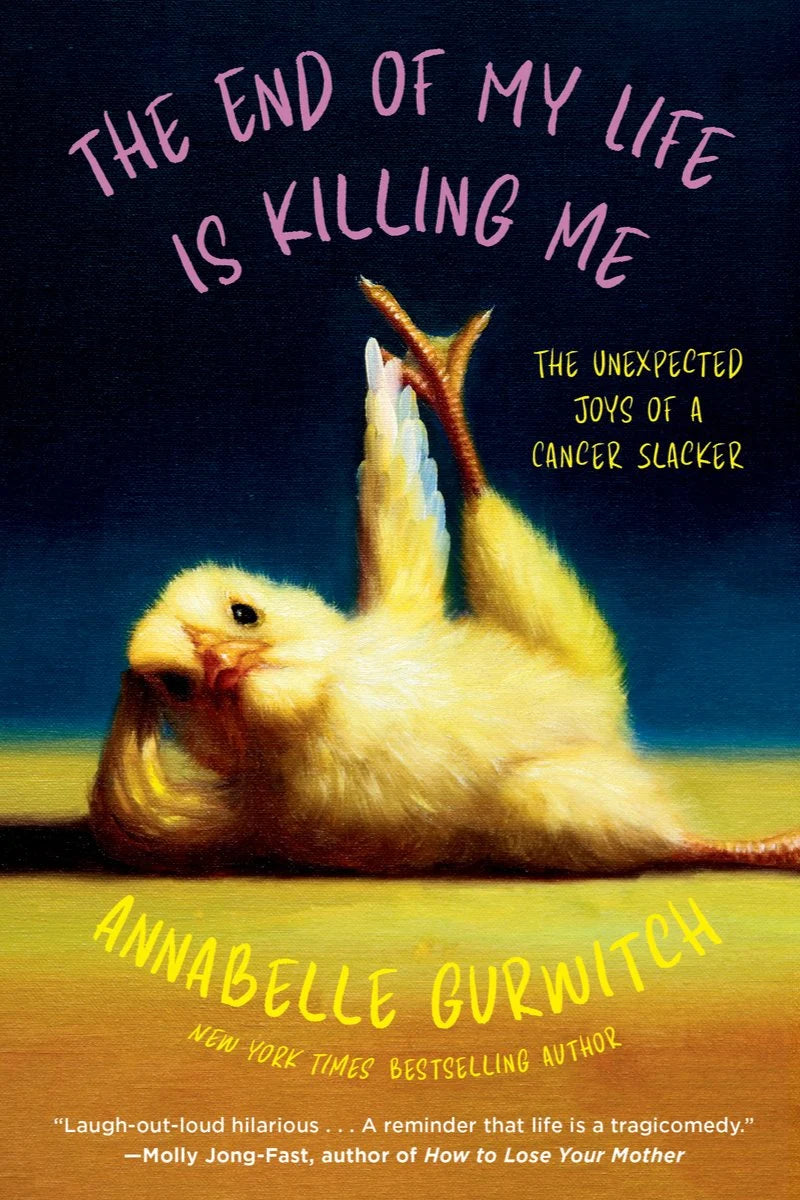 The End of My Life is Killing Me: The Unexpected Joys of a Cancer Slacker - Annabelle Gurwitch